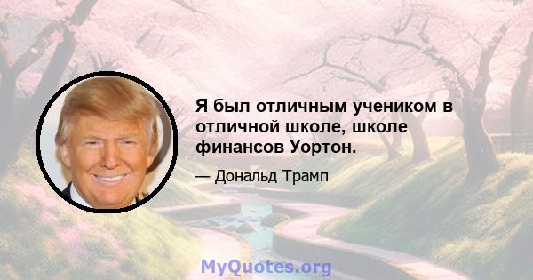 Я был отличным учеником в отличной школе, школе финансов Уортон.