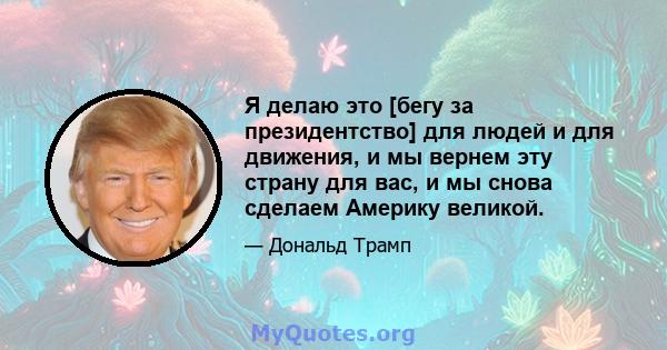 Я делаю это [бегу за президентство] для людей и для движения, и мы вернем эту страну для вас, и мы снова сделаем Америку великой.