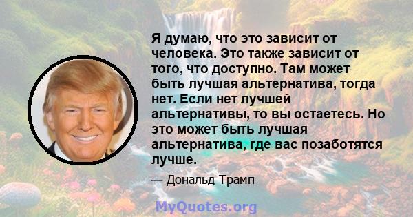 Я думаю, что это зависит от человека. Это также зависит от того, что доступно. Там может быть лучшая альтернатива, тогда нет. Если нет лучшей альтернативы, то вы остаетесь. Но это может быть лучшая альтернатива, где вас 