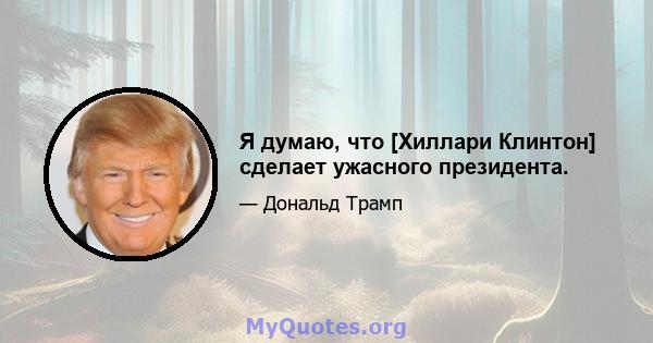 Я думаю, что [Хиллари Клинтон] сделает ужасного президента.