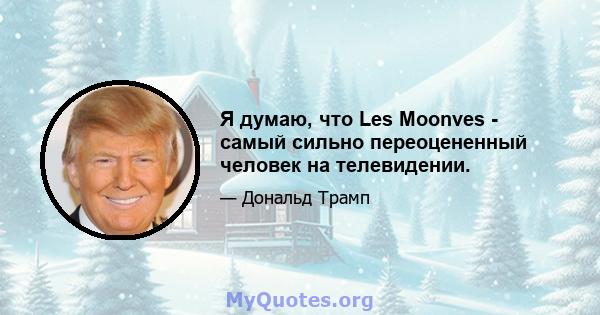 Я думаю, что Les Moonves - самый сильно переоцененный человек на телевидении.