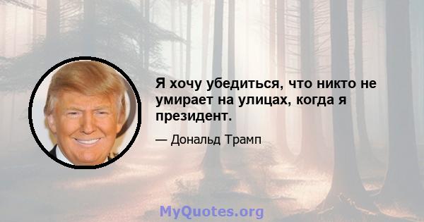 Я хочу убедиться, что никто не умирает на улицах, когда я президент.