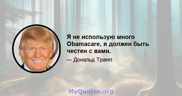 Я не использую много Obamacare, я должен быть честен с вами.