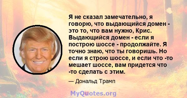 Я не сказал замечательно, я говорю, что выдающийся домен - это то, что вам нужно, Крис. Выдающийся домен - если я построю шоссе - продолжайте. Я точно знаю, что ты говоришь. Но если я строю шоссе, и если что -то мешает