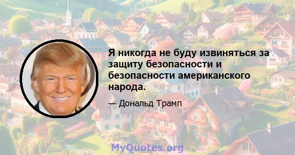 Я никогда не буду извиняться за защиту безопасности и безопасности американского народа.