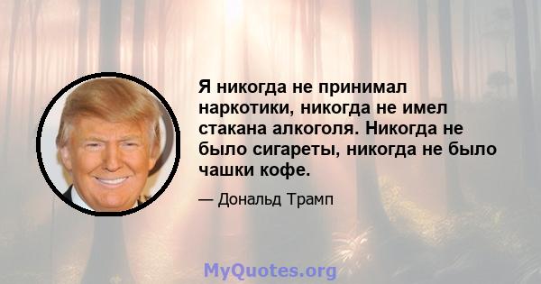 Я никогда не принимал наркотики, никогда не имел стакана алкоголя. Никогда не было сигареты, никогда не было чашки кофе.