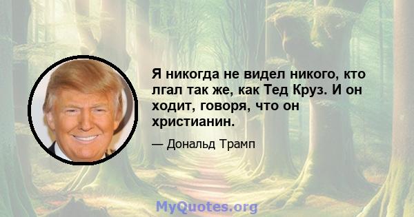 Я никогда не видел никого, кто лгал так же, как Тед Круз. И он ходит, говоря, что он христианин.