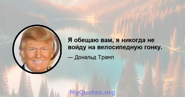 Я обещаю вам, я никогда не войду на велосипедную гонку.