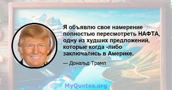 Я объявлю свое намерение полностью пересмотреть НАФТА, одну из худших предложений, которые когда -либо заключались в Америке.