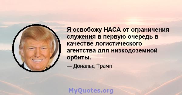 Я освобожу НАСА от ограничения служения в первую очередь в качестве логистического агентства для низкодоземной орбиты.