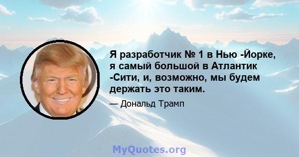 Я разработчик № 1 в Нью -Йорке, я самый большой в Атлантик -Сити, и, возможно, мы будем держать это таким.