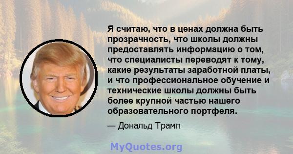 Я считаю, что в ценах должна быть прозрачность, что школы должны предоставлять информацию о том, что специалисты переводят к тому, какие результаты заработной платы, и что профессиональное обучение и технические школы