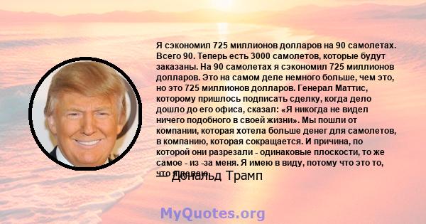 Я сэкономил 725 миллионов долларов на 90 самолетах. Всего 90. Теперь есть 3000 самолетов, которые будут заказаны. На 90 самолетах я сэкономил 725 миллионов долларов. Это на самом деле немного больше, чем это, но это 725 