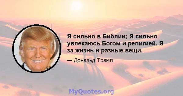 Я сильно в Библии; Я сильно увлекаюсь Богом и религией. Я за жизнь и разные вещи.