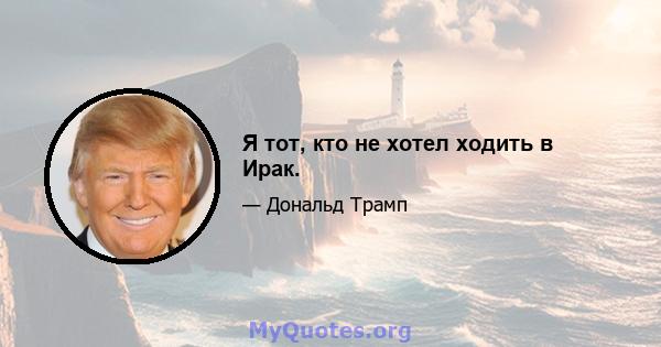 Я тот, кто не хотел ходить в Ирак.