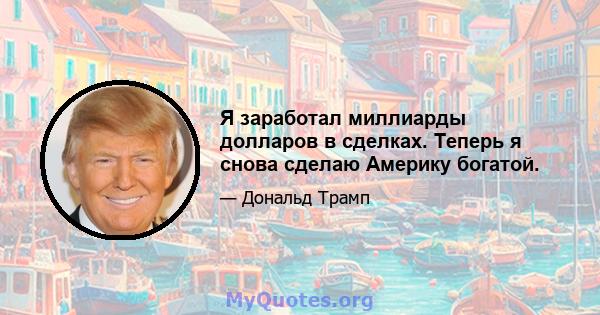 Я заработал миллиарды долларов в сделках. Теперь я снова сделаю Америку богатой.