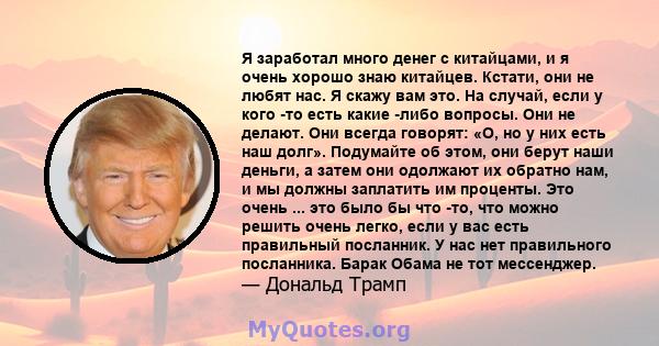 Я заработал много денег с китайцами, и я очень хорошо знаю китайцев. Кстати, они не любят нас. Я скажу вам это. На случай, если у кого -то есть какие -либо вопросы. Они не делают. Они всегда говорят: «О, но у них есть