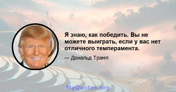 Я знаю, как победить. Вы не можете выиграть, если у вас нет отличного темперамента.