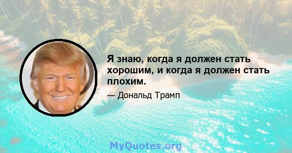 Я знаю, когда я должен стать хорошим, и когда я должен стать плохим.