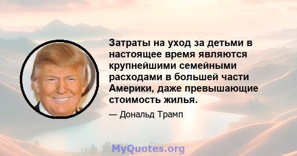 Затраты на уход за детьми в настоящее время являются крупнейшими семейными расходами в большей части Америки, даже превышающие стоимость жилья.