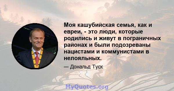 Моя кашубийская семья, как и евреи, - это люди, которые родились и живут в пограничных районах и были подозреваны нацистами и коммунистами в нелояльных.