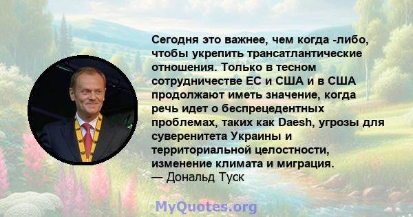 Сегодня это важнее, чем когда -либо, чтобы укрепить трансатлантические отношения. Только в тесном сотрудничестве ЕС и США и в США продолжают иметь значение, когда речь идет о беспрецедентных проблемах, таких как Daesh,