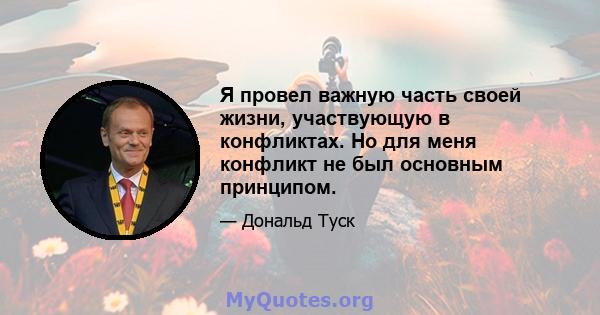 Я провел важную часть своей жизни, участвующую в конфликтах. Но для меня конфликт не был основным принципом.