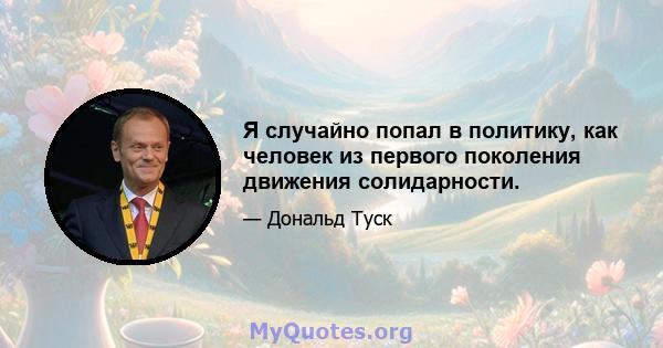 Я случайно попал в политику, как человек из первого поколения движения солидарности.