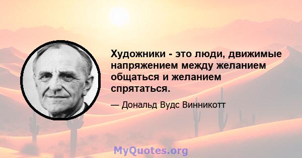 Художники - это люди, движимые напряжением между желанием общаться и желанием спрятаться.