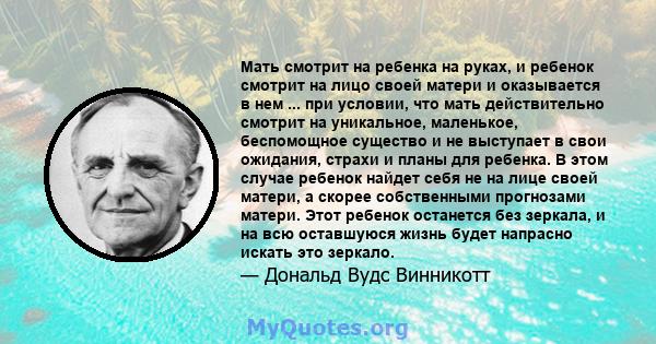 Мать смотрит на ребенка на руках, и ребенок смотрит на лицо своей матери и оказывается в нем ... при условии, что мать действительно смотрит на уникальное, маленькое, беспомощное существо и не выступает в свои ожидания, 