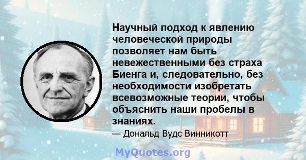 Научный подход к явлению человеческой природы позволяет нам быть невежественными без страха Биенга и, следовательно, без необходимости изобретать всевозможные теории, чтобы объяснить наши пробелы в знаниях.