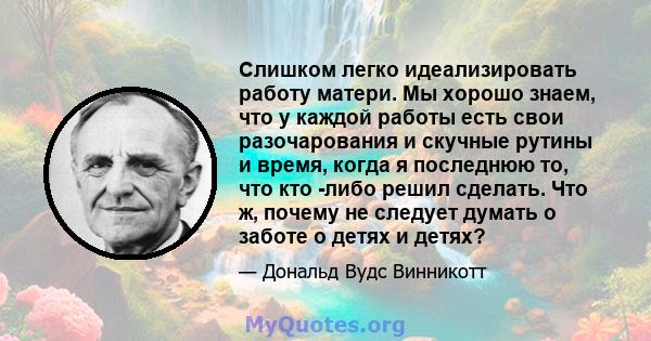 Слишком легко идеализировать работу матери. Мы хорошо знаем, что у каждой работы есть свои разочарования и скучные рутины и время, когда я последнюю то, что кто -либо решил сделать. Что ж, почему не следует думать о