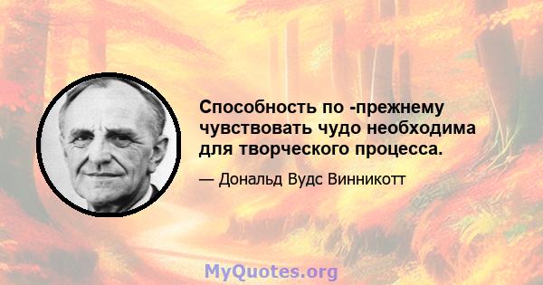 Способность по -прежнему чувствовать чудо необходима для творческого процесса.