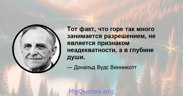 Тот факт, что горе так много занимается разрешением, не является признаком неадекватности, а в глубине души.