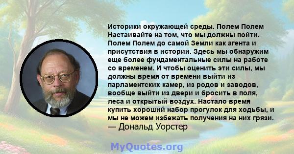 Историки окружающей среды. Полем Полем Настаивайте на том, что мы должны пойти. Полем Полем до самой Земли как агента и присутствия в истории. Здесь мы обнаружим еще более фундаментальные силы на работе со временем. И