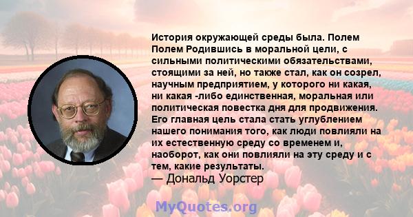 История окружающей среды была. Полем Полем Родившись в моральной цели, с сильными политическими обязательствами, стоящими за ней, но также стал, как он созрел, научным предприятием, у которого ни какая, ни какая -либо