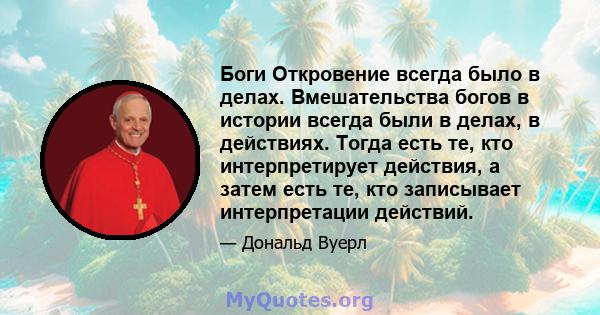 Боги Откровение всегда было в делах. Вмешательства богов в истории всегда были в делах, в действиях. Тогда есть те, кто интерпретирует действия, а затем есть те, кто записывает интерпретации действий.