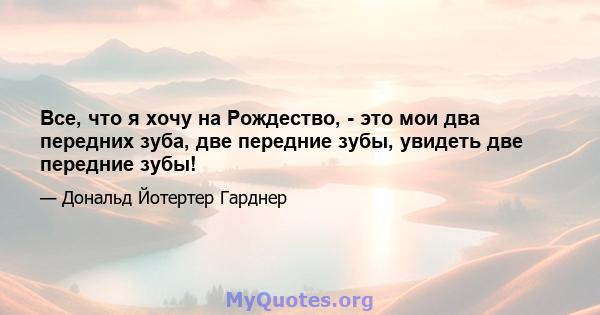 Все, что я хочу на Рождество, - это мои два передних зуба, две передние зубы, увидеть две передние зубы!