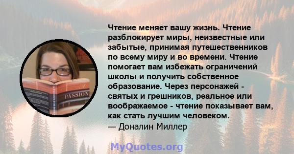 Чтение меняет вашу жизнь. Чтение разблокирует миры, неизвестные или забытые, принимая путешественников по всему миру и во времени. Чтение помогает вам избежать ограничений школы и получить собственное образование. Через 