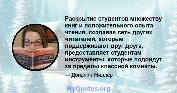 Раскрытие студентов множеству книг и положительного опыта чтения, создавая сеть других читателей, которые поддерживают друг друга, предоставляет студентам инструменты, которые подойдут за пределы классной комнаты.