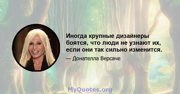 Иногда крупные дизайнеры боятся, что люди не узнают их, если они так сильно изменится.