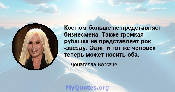 Костюм больше не представляет бизнесмена. Также громкая рубашка не представляет рок -звезду. Один и тот же человек теперь может носить оба.