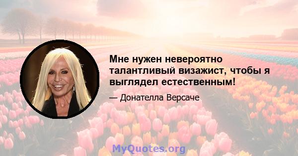 Мне нужен невероятно талантливый визажист, чтобы я выглядел естественным!