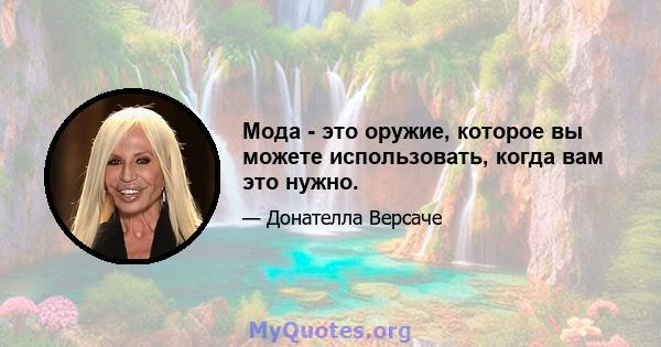 Мода - это оружие, которое вы можете использовать, когда вам это нужно.