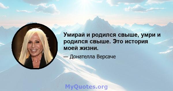 Умирай и родился свыше, умри и родился свыше. Это история моей жизни.