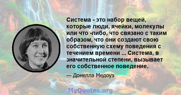 Система - это набор вещей, которые люди, ячейки, молекулы или что -либо, что связано с таким образом, что они создают свою собственную схему поведения с течением времени ... Система, в значительной степени, вызывает его 