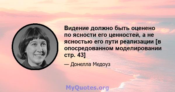 Видение должно быть оценено по ясности его ценностей, а не ясностью его пути реализации [в опосредованном моделировании стр. 43]