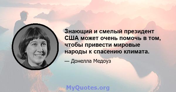 Знающий и смелый президент США может очень помочь в том, чтобы привести мировые народы к спасению климата.