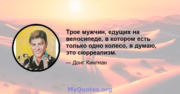 Трое мужчин, едущих на велосипеде, в котором есть только одно колесо, я думаю, это сюрреализм.