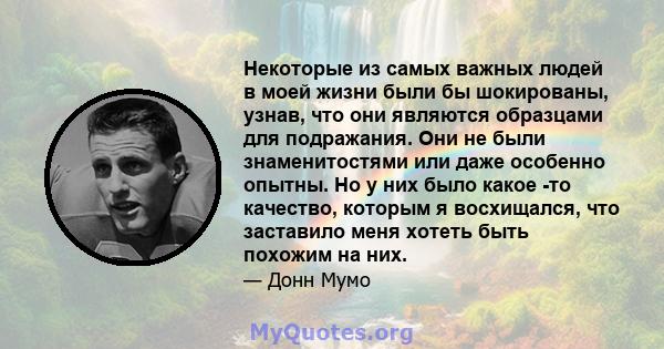 Некоторые из самых важных людей в моей жизни были бы шокированы, узнав, что они являются образцами для подражания. Они не были знаменитостями или даже особенно опытны. Но у них было какое -то качество, которым я